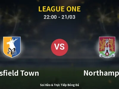 Soi Kèo Mansfield Town vs Northampton – 22:00 21/03 | Nhận Định, Dự Đoán Tỷ Số