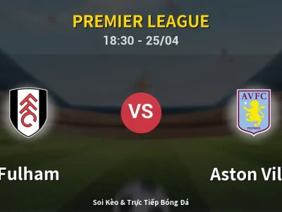 Soi Kèo Fulham vs Aston Villa – 18:30 25/04 | Nhận Định, Dự Đoán Tỷ Số