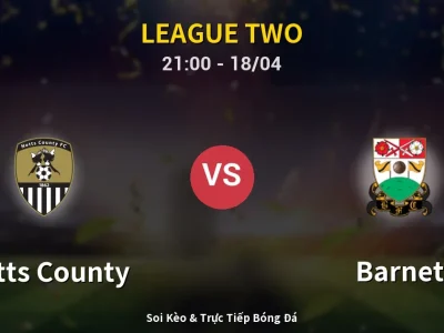 Soi Kèo Notts County vs Barnet – 21:00 18/04 | Nhận Định, Dự Đoán Tỷ Số