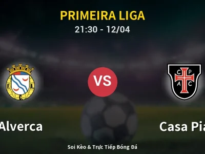 Soi Kèo Alverca vs Casa Pia – 21:30 12/04 | Nhận Định, Dự Đoán Tỷ Số