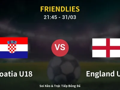 Soi Kèo Croatia U18 vs England U18 – 21:45 31/03 | Nhận Định, Dự Đoán Tỷ Số